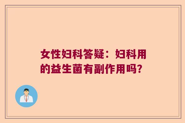女性答疑:用的益生菌有副作用吗? 女性答疑:用的益生菌有副作用吗?
