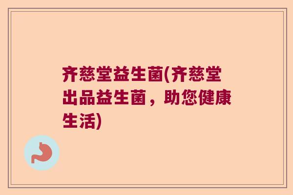 齐慈堂益生菌(齐慈堂出品益生菌，助您健康生活)