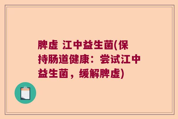 脾虚 江中益生菌(保持肠道健康:尝试江中益生菌,缓解脾虚) 脾虚 江中益生菌(保持肠道健康:尝试江中益生菌,缓解脾虚)