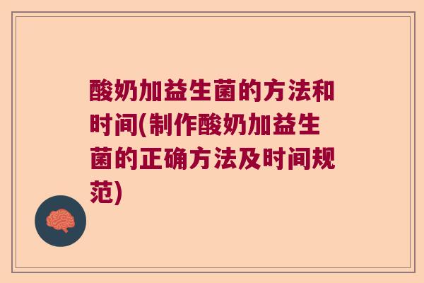 酸奶加益生菌的方法和时间(制作酸奶加益生菌的正确方法及时间规范) 酸奶加益生菌的方法和时间(制作酸奶加益生菌的正确方法及时间规范)