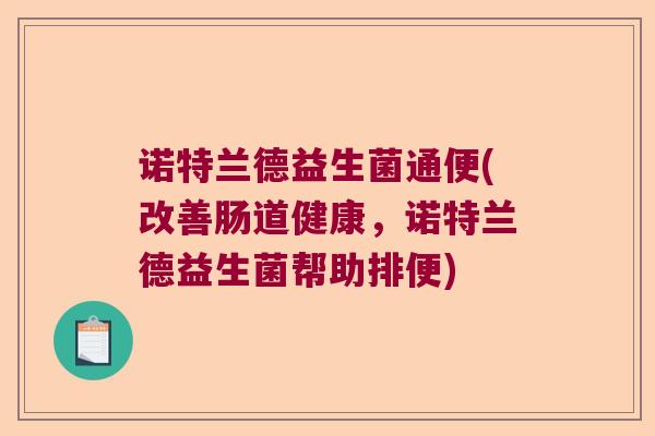 诺特兰德益生菌通便(改善肠道健康,诺特兰德益生菌帮助排便) 诺特兰德益生菌通便(改善肠道健康,诺特兰德益生菌帮助排便)