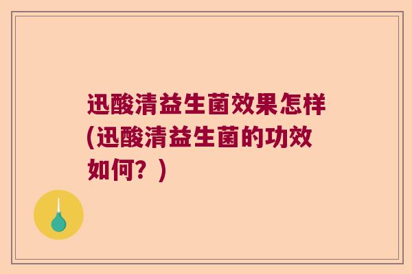 迅酸清益生菌效果怎样(迅酸清益生菌的功效如何？)