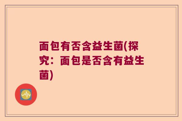 面包有否含益生菌(探究：面包是否含有益生菌)