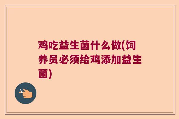 鸡吃益生菌什么做(饲养员必须给鸡添加益生菌)
