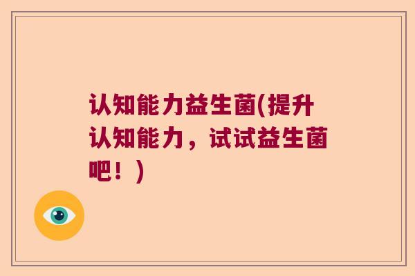 认知能力益生菌(提升认知能力，试试益生菌吧！)