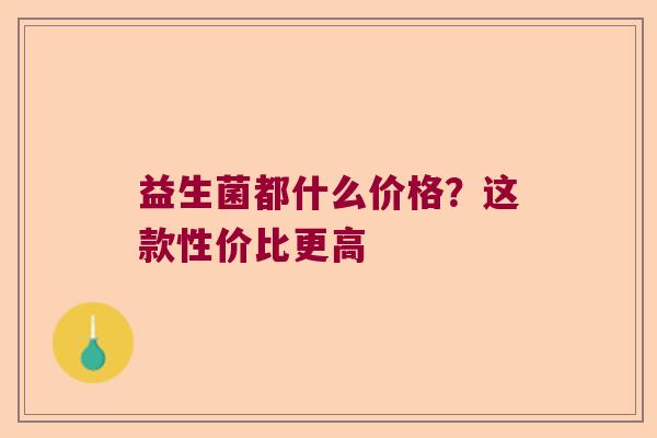 益生菌都什么价格？这款性价比更高