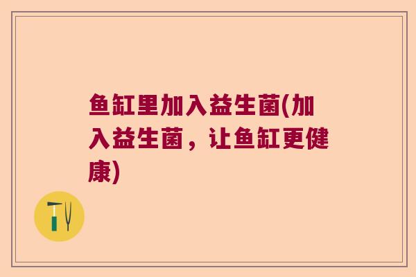鱼缸里加入益生菌(加入益生菌，让鱼缸更健康)