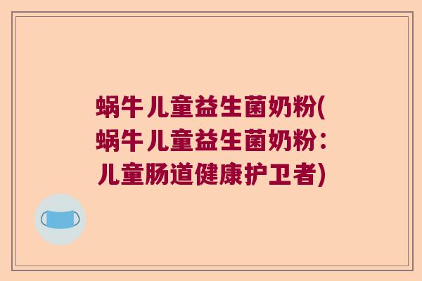 蜗牛儿童益生菌奶粉(蜗牛儿童益生菌奶粉:儿童肠道健康护卫者) 蜗牛儿童益生菌奶粉(蜗牛儿童益生菌奶粉:儿童肠道健康护卫者)