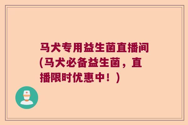 马犬专用益生菌直播间(马犬必备益生菌，直播限时优惠中！)