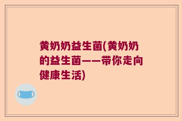 黄奶奶益生菌(黄奶奶的益生菌——带你走向健康生活)