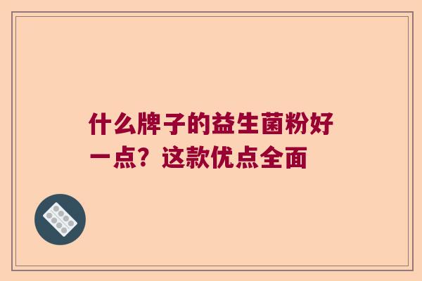 什么牌子的益生菌粉好一点？这款优点全面