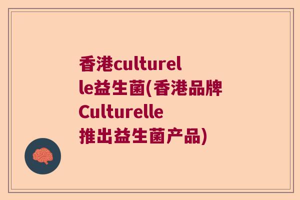 香港culturelle益生菌(香港品牌Culturelle推出益生菌产品)