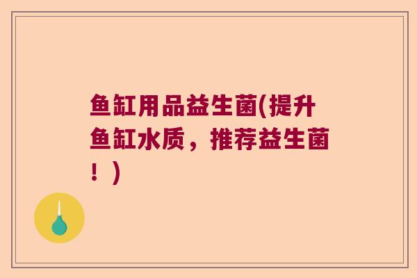 鱼缸用品益生菌(提升鱼缸水质，推荐益生菌！)