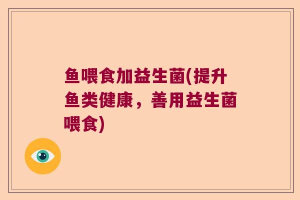 鱼喂食加益生菌(提升鱼类健康,善用益生菌喂食) 鱼喂食加益生菌(提升鱼类健康,善用益生菌喂食)