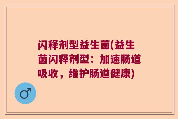闪释剂型益生菌(益生菌闪释剂型：加速肠道吸收，维护肠道健康)