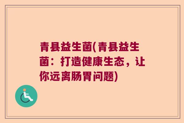 青县益生菌(青县益生菌：打造健康生态，让你远离肠胃问题)