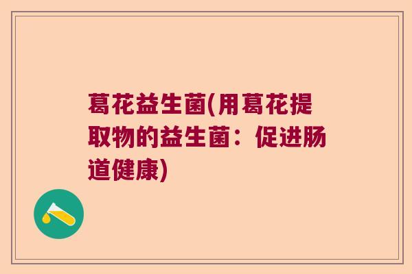 葛花益生菌(用葛花提取物的益生菌：促进肠道健康)