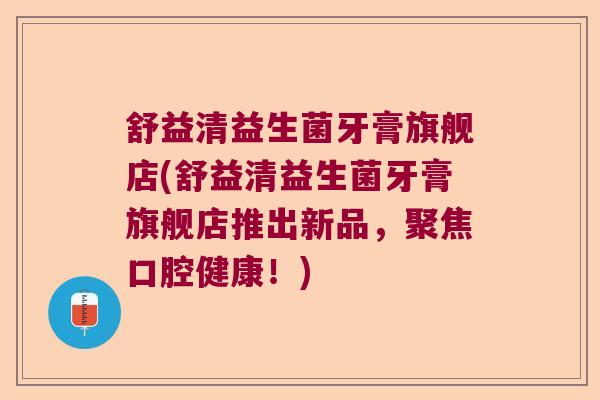 舒益清益生菌牙膏旗舰店(舒益清益生菌牙膏旗舰店推出新品，聚焦口腔健康！)