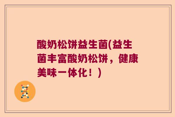 酸奶松饼益生菌(益生菌丰富酸奶松饼，健康美味一体化！)