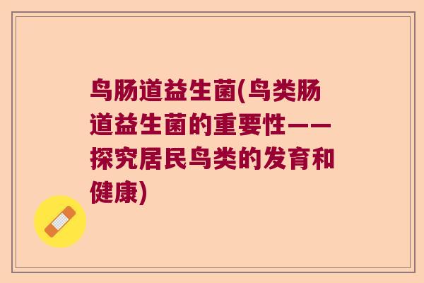 鸟肠道益生菌(鸟类肠道益生菌的重要性——探究居民鸟类的发育和健康)
