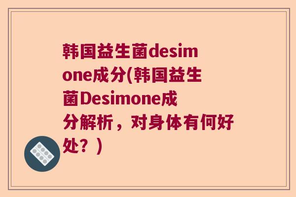 韩国益生菌desimone成分(韩国益生菌Desimone成分解析，对身体有何好处？)