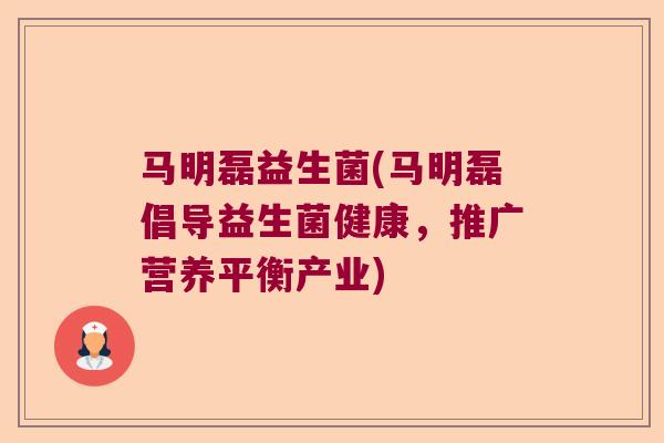 马明磊益生菌(马明磊倡导益生菌健康，推广营养平衡产业)