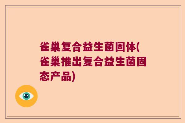 雀巢复合益生菌固体(雀巢推出复合益生菌固态产品) 雀巢复合益生菌固体(雀巢推出复合益生菌固态产品)