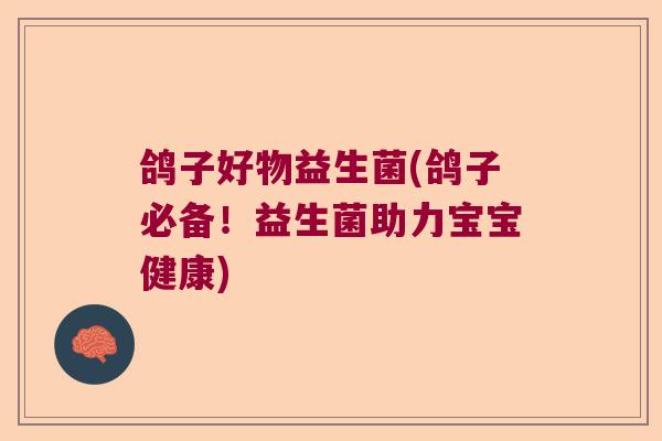 鸽子好物益生菌(鸽子必备！益生菌助力宝宝健康)