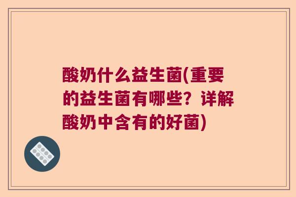 酸奶什么益生菌(重要的益生菌有哪些?详解酸奶中含有的好菌) 酸奶什么益生菌(重要的益生菌有哪些?详解酸奶中含有的好菌)