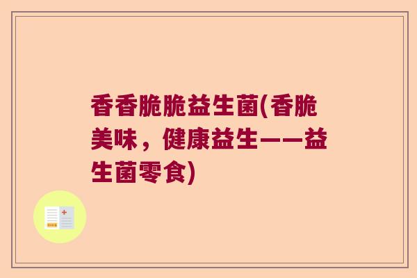 香香脆脆益生菌(香脆美味,健康益生——益生菌零食) 香香脆脆益生菌(香脆美味,健康益生——益生菌零食)