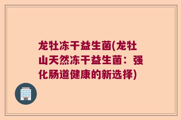 龙牡冻干益生菌(龙牡山天然冻干益生菌：强化肠道健康的新选择)