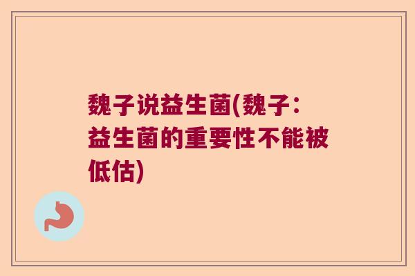 魏子说益生菌(魏子:益生菌的重要性不能被低估) 魏子说益生菌(魏子:益生菌的重要性不能被低估)
