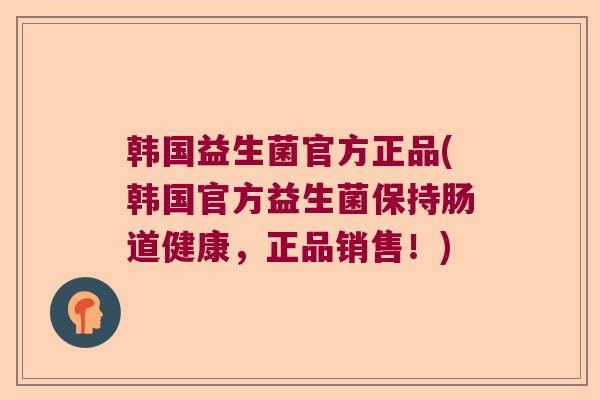 韩国益生菌官方正品(韩国官方益生菌保持肠道健康,正品销售!) 韩国益生菌官方正品(韩国官方益生菌保持肠道健康,正品销售!)