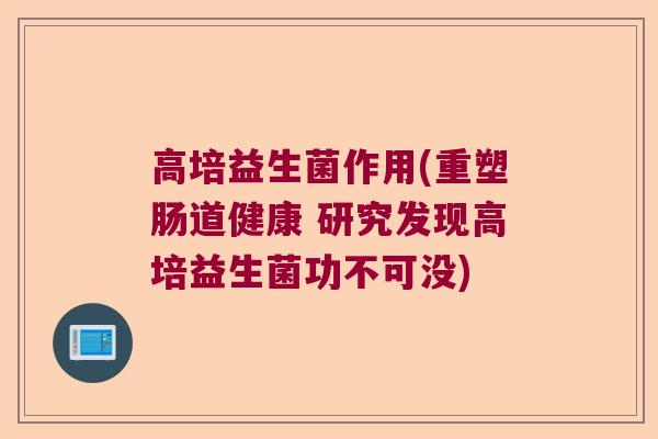 高培益生菌作用(重塑肠道健康 研究发现高培益生菌功不可没)