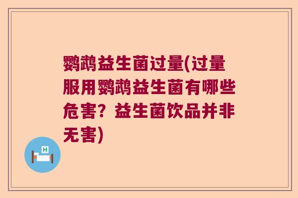 鹦鹉益生菌过量(过量服用鹦鹉益生菌有哪些危害？益生菌饮品并非无害)