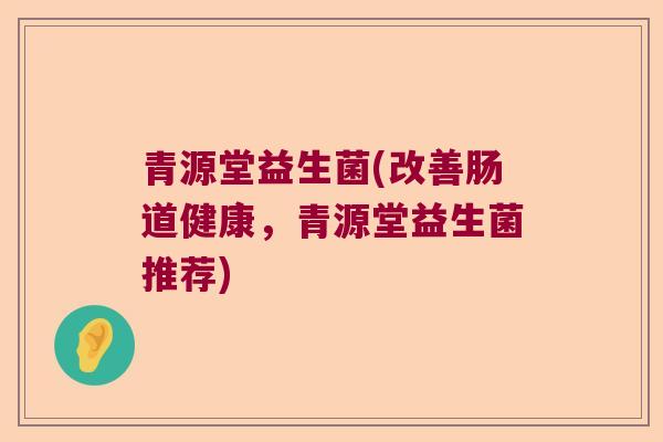 青源堂益生菌(改善肠道健康，青源堂益生菌推荐)