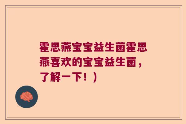 霍思燕宝宝益生菌霍思燕喜欢的宝宝益生菌，了解一下！)