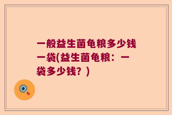 一般益生菌龟粮多少钱一袋(益生菌龟粮：一袋多少钱？)