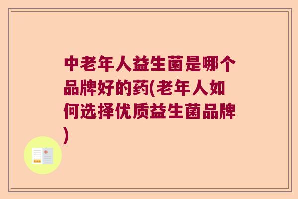 中老年人益生菌是哪个品牌好的药(老年人如何选择优质益生菌品牌) 中老年人益生菌是哪个品牌好的药(老年人如何选择优质益生菌品牌)