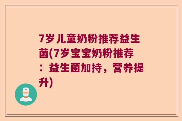 7岁儿童奶粉推荐益生菌(7岁宝宝奶粉推荐：益生菌加持，营养提升)