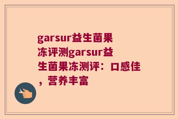 garsur益生菌果冻评测garsur益生菌果冻测评：口感佳，营养丰富