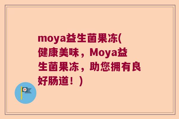 moya益生菌果冻(健康美味，Moya益生菌果冻，助您拥有良好肠道！)