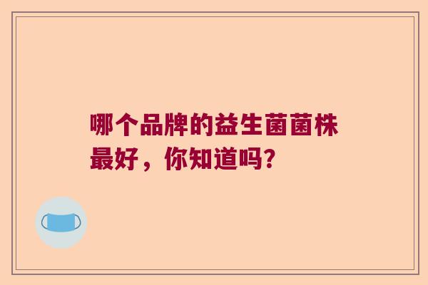 哪个品牌的益生菌菌株最好，你知道吗？