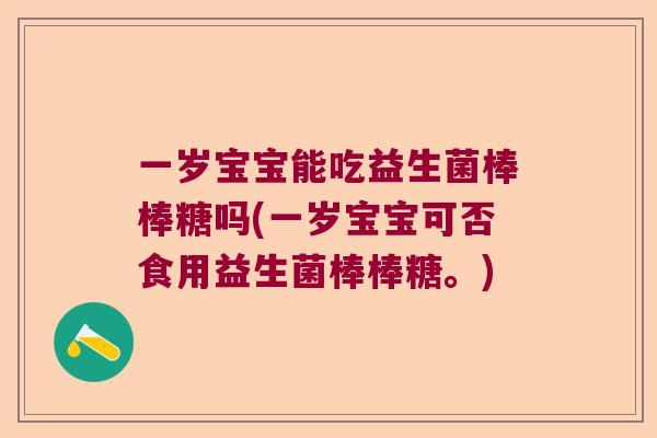一岁宝宝能吃益生菌棒棒糖吗(一岁宝宝可否食用益生菌棒棒糖。)