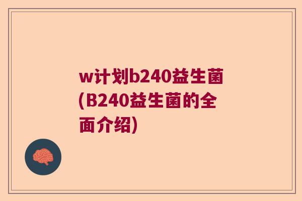 w计划b240益生菌(B240益生菌的全面介绍)