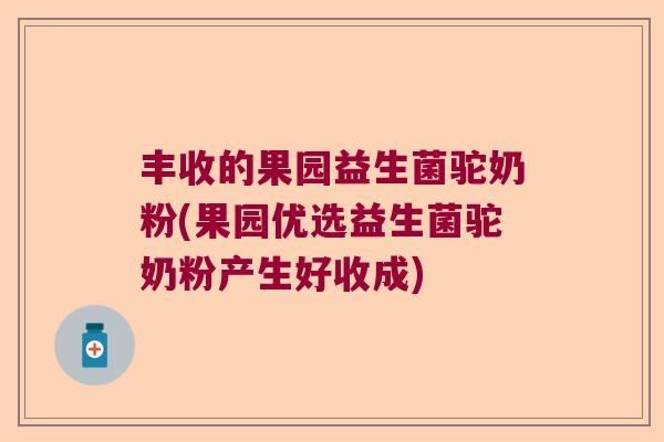 丰收的果园益生菌驼奶粉(果园优选益生菌驼奶粉产生好收成)