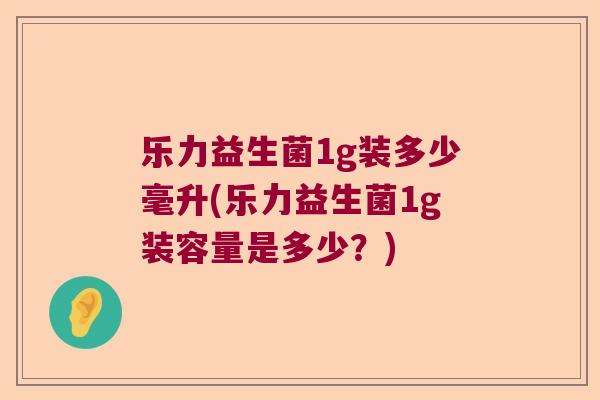 乐力益生菌1g装多少毫升(乐力益生菌1g装容量是多少?) 乐力益生菌1g装多少毫升(乐力益生菌1g装容量是多少?)