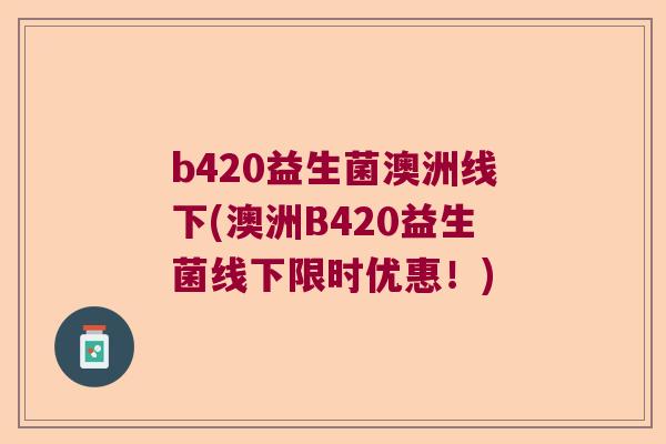 b420益生菌澳洲线下(澳洲B420益生菌线下限时优惠！)