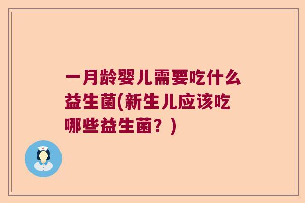 一月龄婴儿需要吃什么益生菌(新生儿应该吃哪些益生菌?) 一月龄婴儿需要吃什么益生菌(新生儿应该吃哪些益生菌?)