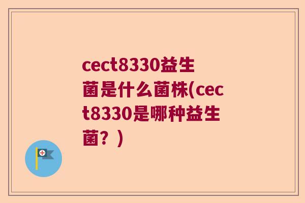 cect8330益生菌是什么菌株(cect8330是哪种益生菌？)